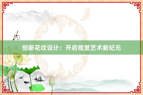 创新花纹设计：开启视觉艺术新纪元